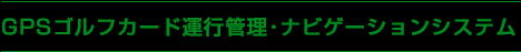 GPSゴルフカード運行管理･ナビゲーションシステム